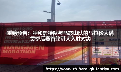 重磅预告：呼和浩特队与马鞍山队的马拉松大满贯季后赛首轮引人入胜对决