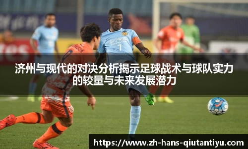 济州与现代的对决分析揭示足球战术与球队实力的较量与未来发展潜力