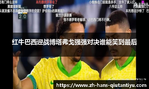 红牛巴西迎战博塔弗戈强强对决谁能笑到最后